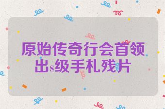 原始传奇行会首领出s级手札残片