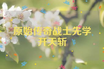原始传奇战士先学开天斩