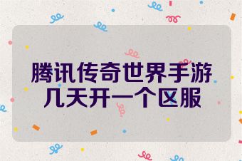 腾讯传奇世界手游几天开一个区服