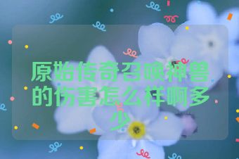 原始传奇召唤神兽的伤害怎么样啊多少