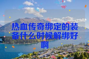 热血传奇绑定的装备什么时候解绑好啊