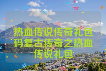 热血传说传奇礼包码复古传奇之热血传说礼包