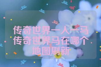 传奇世界一人一马传奇世界马在哪个地图刷新