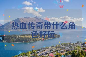 热血传奇带什么角色好玩