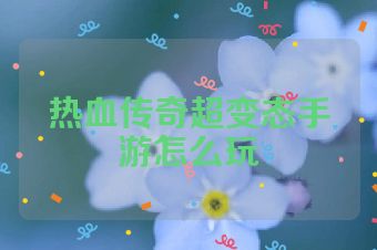 热血传奇超变态手游怎么玩