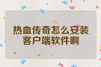 热血传奇怎么安装客户端软件啊