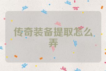 传奇装备提取怎么弄