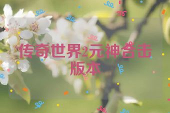 传奇世界2元神合击版本