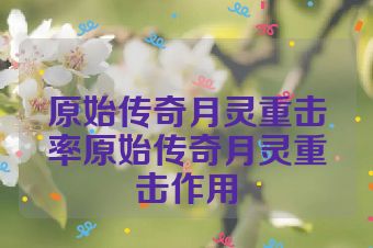 原始传奇月灵重击率原始传奇月灵重击作用