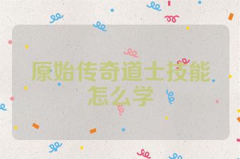 原始传奇道士技能怎么学