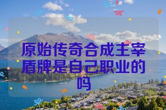 原始传奇合成主宰盾牌是自己职业的吗