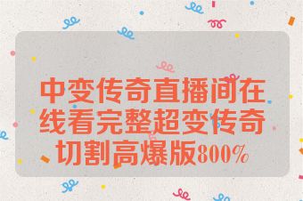 中变传奇直播间在线看完整超变传奇切割高爆版800%
