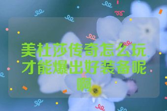 美杜莎传奇怎么玩才能爆出好装备呢啊
