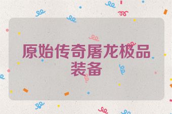 原始传奇屠龙极品装备