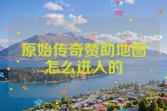 原始传奇赞助地图怎么进入的