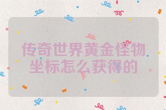 传奇世界黄金怪物坐标怎么获得的
