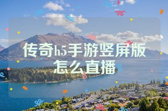 传奇h5手游竖屏版怎么直播