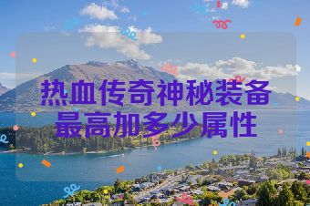 热血传奇神秘装备最高加多少属性