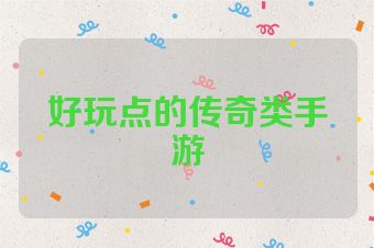 好玩点的传奇类手游
