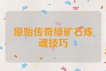 原始传奇绿矿石炼魂技巧