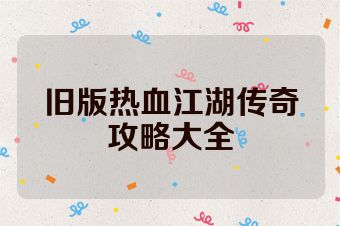 旧版热血江湖传奇攻略大全