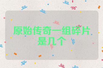 原始传奇一组碎片是几个