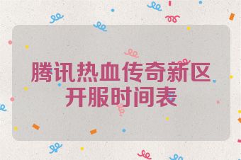 腾讯热血传奇新区开服时间表