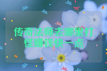 传奇法师去哪里打怪赚钱快一点