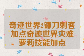 奇迹世界2镰刀刺客加点奇迹世界灾难萝莉技能加点