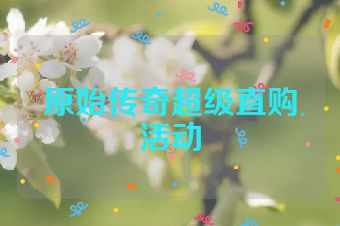 原始传奇超级直购活动