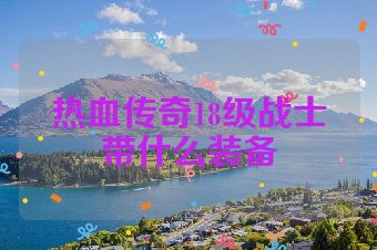 热血传奇18级战士带什么装备