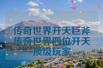传奇世界开天巨斧传奇世界四位开天顶级玩家
