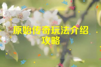 原始传奇玩法介绍攻略