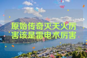 原始传奇灭天火厉害该是雷电术厉害