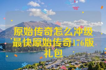 原始传奇怎么冲级最快原始传奇176版礼包