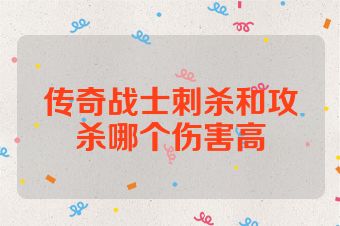 传奇战士刺杀和攻杀哪个伤害高