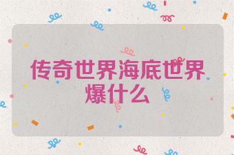 传奇世界海底世界爆什么