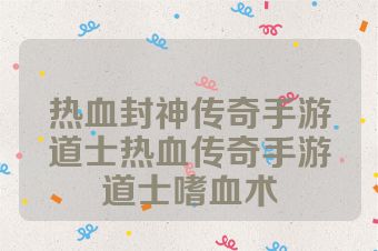 热血封神传奇手游道士热血传奇手游道士嗜血术