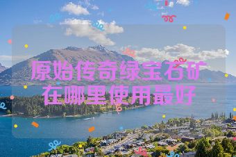 原始传奇绿宝石矿在哪里使用最好