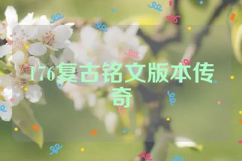 176复古铭文版本传奇