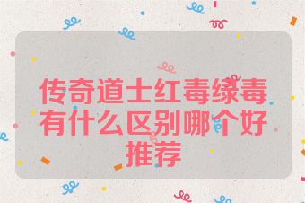 传奇道士红毒绿毒有什么区别哪个好推荐