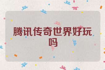 腾讯传奇世界好玩吗