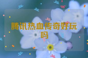 腾讯热血传奇好玩吗