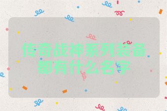 传奇战神系列装备都有什么名字