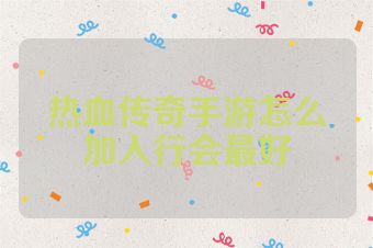 热血传奇手游怎么加入行会最好