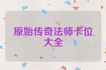 原始传奇法师卡位大全