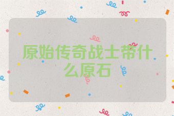 原始传奇战士带什么原石