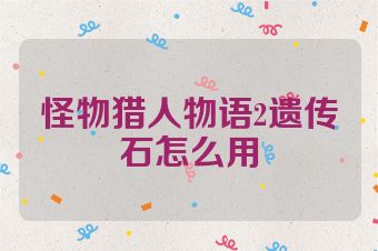 怪物猎人物语2遗传石怎么用