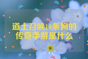 道士召唤10条狗的传奇手游是什么