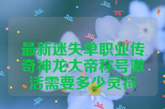最新迷失单职业传奇神龙大帝称号激活需要多少灵符